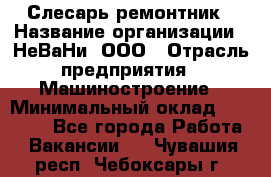 Слесарь-ремонтник › Название организации ­ НеВаНи, ООО › Отрасль предприятия ­ Машиностроение › Минимальный оклад ­ 45 000 - Все города Работа » Вакансии   . Чувашия респ.,Чебоксары г.